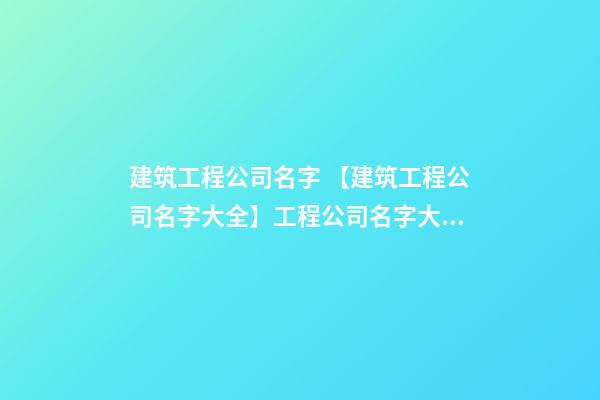 建筑工程公司名字 【建筑工程公司名字大全】工程公司名字大全-第1張-公司起名-玄機派
